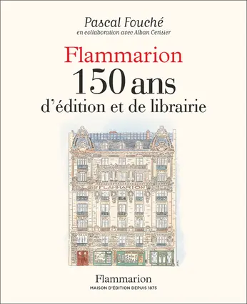 Pascal Fouché, Alban Cerisier. Flammarion, 150 ans d'édition et de librairie. Flammairion, 2025