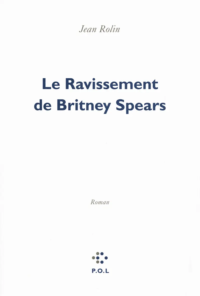 Le Ravissement de Britney Spears - Jean Rolin