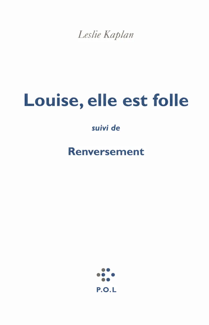 Louise, elle est folle suivi de Renversement. Contre une civilisation du cliché, la ligne Copi-Buñuel-Beckett - Leslie Kaplan