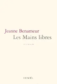Les Mains libres - Jeanne Benameur