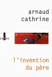 L'invention du père - Arnaud Cathrine