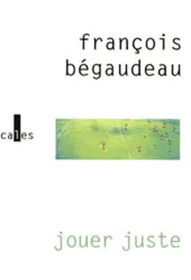 Jouer juste - François Bégaudeau
