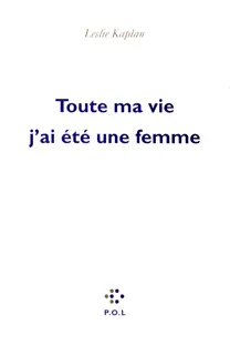 Toute ma vie j'ai été une femme - Leslie Kaplan