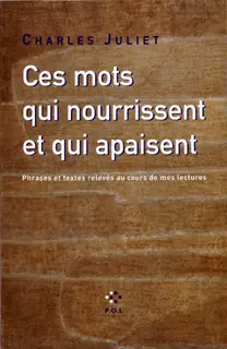 Ces mots qui nourrissent et qui apaisent - Charles Juliet