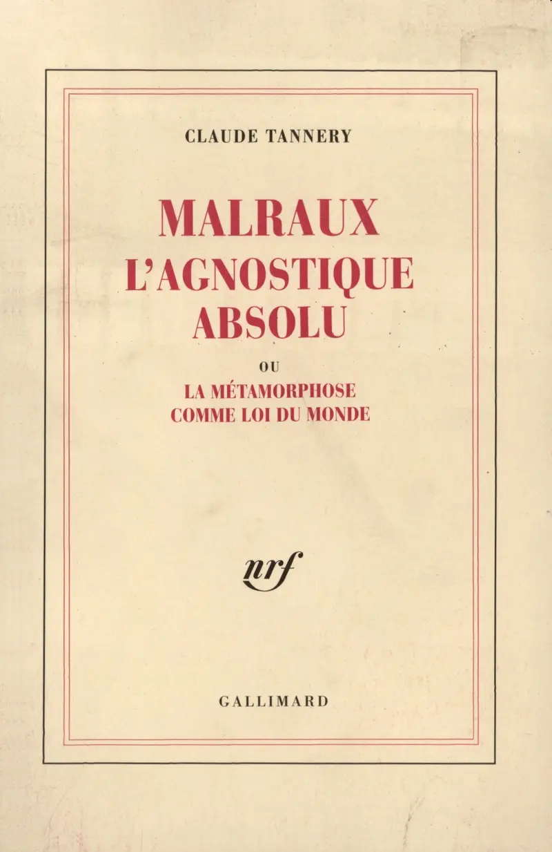 Malraux l'Agnostique absolu ou La Métamorphose comme Loi du Monde - Claude Tannery