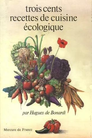 Trois cents recettes de cuisine écologique - Hugues de Bonardi