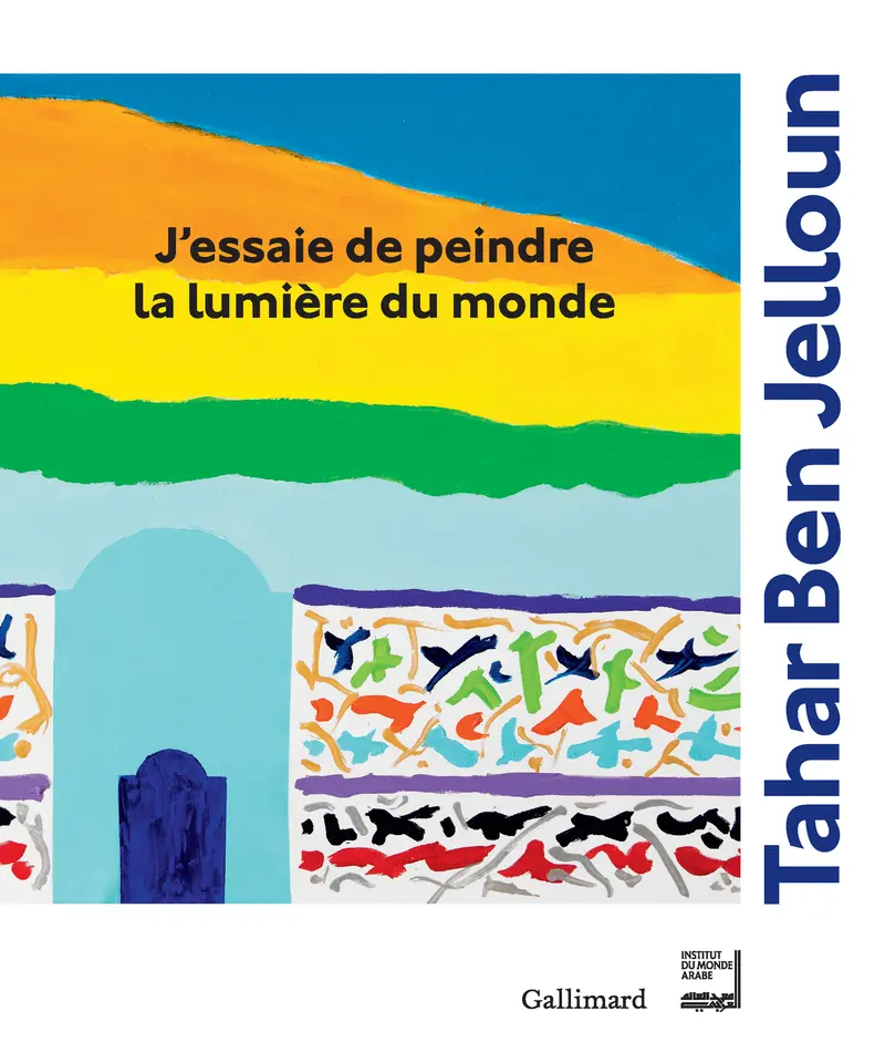 J'essaie de peindre la lumière du monde - Tahar Ben Jelloun