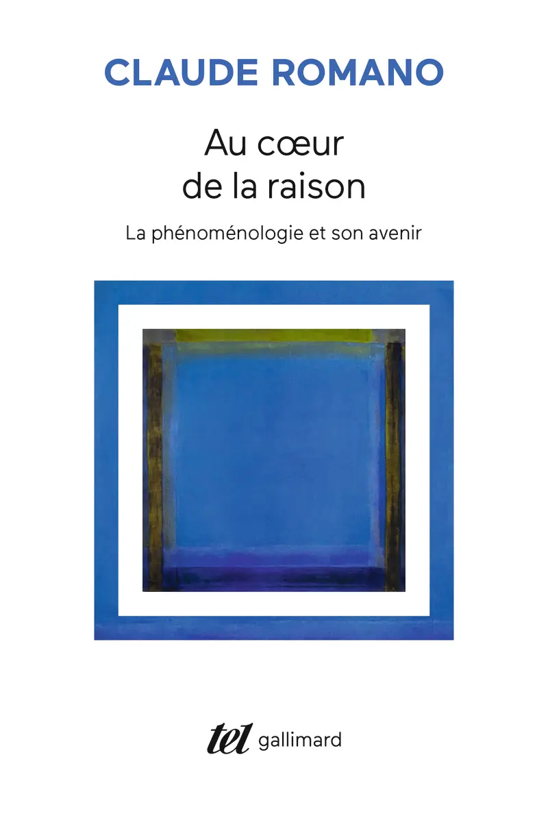Au cœur de la raison, la phénoménologie - Claude Romano