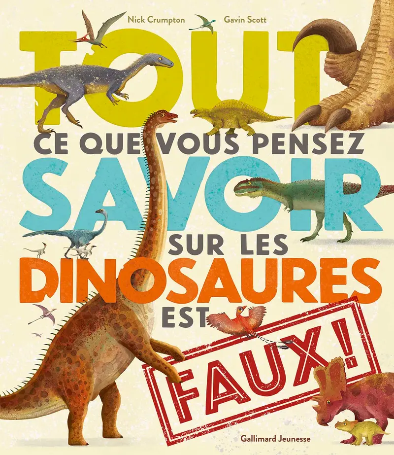 Tout ce que vous pensez savoir sur les dinosaures est faux ! - Gavin Scott - Gavin Scott - Nick Crumpton